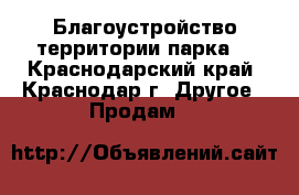 Благоустройство территории парка  - Краснодарский край, Краснодар г. Другое » Продам   